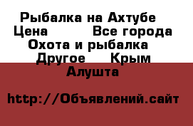 Рыбалка на Ахтубе › Цена ­ 500 - Все города Охота и рыбалка » Другое   . Крым,Алушта